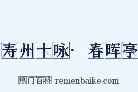 寿州十咏·春晖亭是什么意思的图片